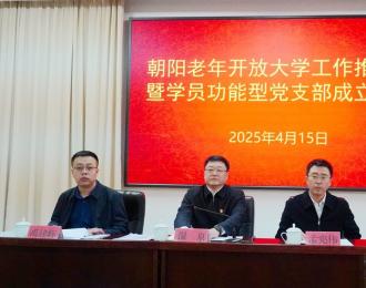 党建引领 银发生辉——朝阳老年开放大学工作推进会暨学员功能型党支部成立大会侧记